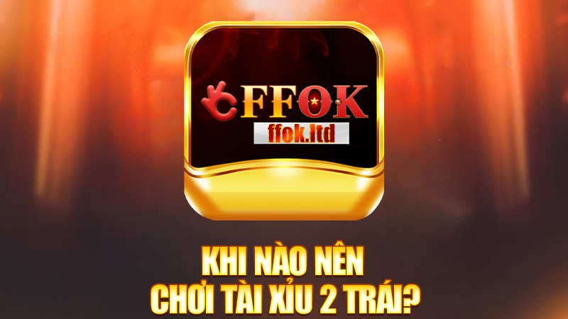 Khi nào nên chơi tài xỉu 2 trái?