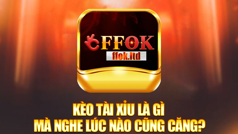 Kèo tài xỉu là gì mà nghe lúc nào cũng căng?