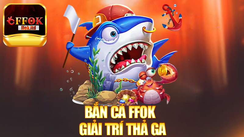 Bắn Cá FFok – Giải trí thả ga, rinh thưởng đầy kho!