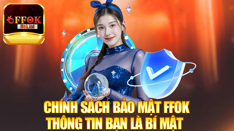 Chính Sách Bảo Mật FFok – Thông tin bạn là bí mật của tụi mình!