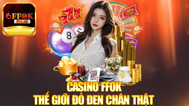 Casino FFok – Thế giới đỏ đen chân thật ngay tại nhà!