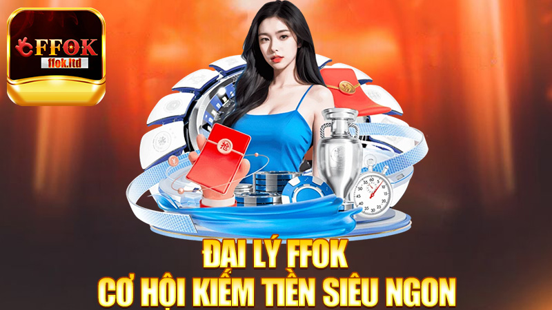 Đại lý FFok – Cơ hội kiếm tiền siêu ngon, bạn thử chưa?