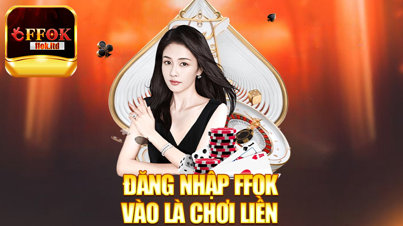 Đăng Nhập FFok – Vào là chơi liền, chờ gì nữa?