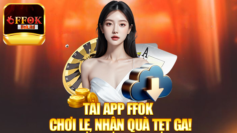 Tải App FFok – Cài liền, chơi lẹ, nhận quà tẹt ga!